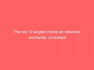 The Top 10 Largest Mobile Ad Networks Worldwide Unraveled 147012