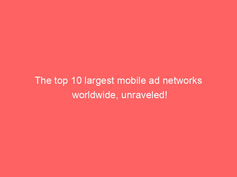 The Top 10 Largest Mobile Ad Networks Worldwide, Unraveled! - Froggy Ads