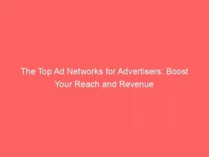 The Top Ad Networks For Advertisers: Boost Your Reach And Revenue 1 The Top Ad Networks For Advertisers Boost Your Reach And Revenue 145224