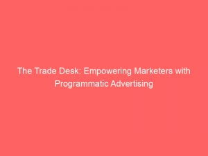 the trade desk empowering marketers with programmatic advertising 146620