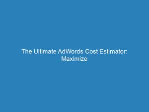 the ultimate adwords cost estimator maximize your roi 157994 1