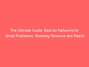 the ultimate guide best ad networks for small publishers boosting revenue and reach 147002