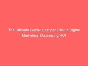 The Ultimate Guide Cost Per Click In Digital Marketing Maximizing Roi 151436