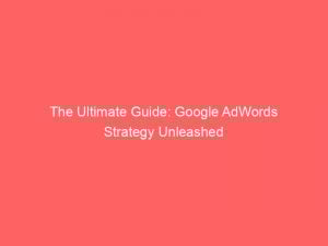 The Ultimate Guide Google Adwords Strategy Unleashed 152240