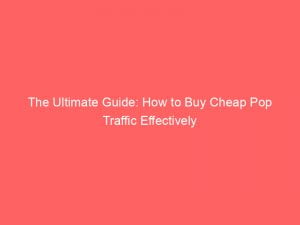 the ultimate guide how to buy cheap pop traffic effectively 143837