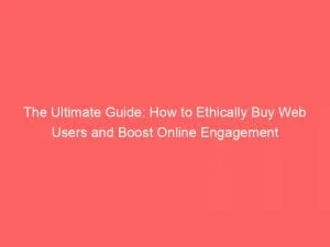The Ultimate Guide How To Ethically Buy Web Users And Boost Online Engagement 143968