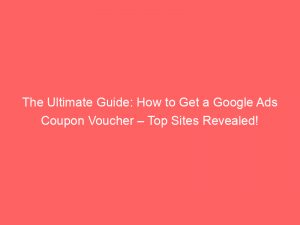 the ultimate guide how to get a google ads coupon voucher top sites revealed 152295