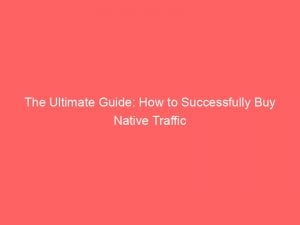 the ultimate guide how to successfully buy native traffic 144400