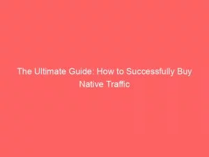 The Ultimate Guide How To Successfully Buy Native Traffic 144400