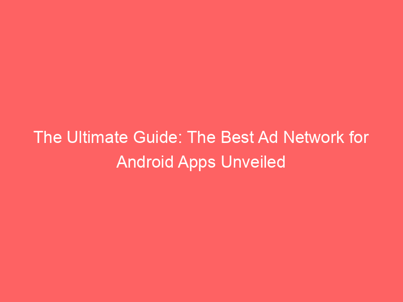 The Ultimate Guide: The Best Ad Network For Android Apps Unveiled ...