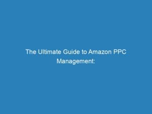 the ultimate guide to amazon ppc management boost your sales effectively 148907