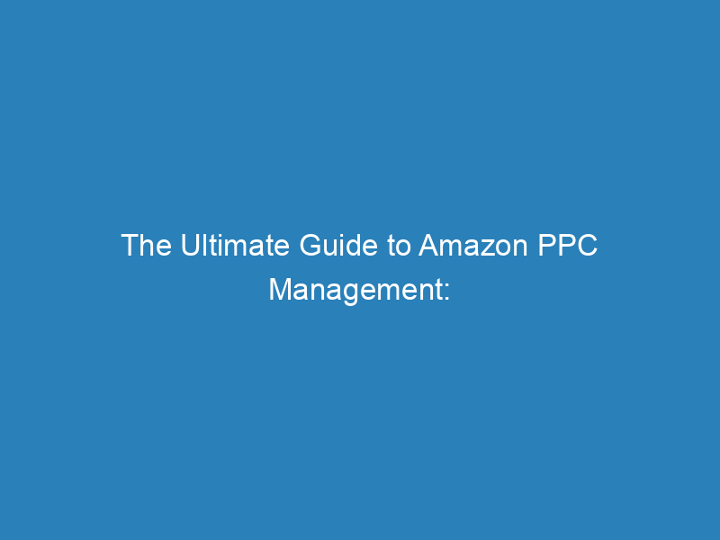 The Ultimate Guide To Amazon PPC Management: Boost Your Sales ...