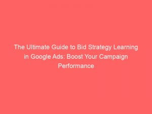 the ultimate guide to bid strategy learning in google ads boost your campaign performance 152068