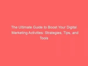 The Ultimate Guide To Boost Your Digital Marketing Activities Strategies Tips And Tools 149879