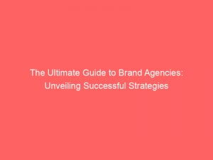 the ultimate guide to brand agencies unveiling successful strategies 148795