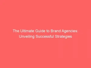 The Ultimate Guide To Brand Agencies: Unveiling Successful Strategies 5 The Ultimate Guide To Brand Agencies Unveiling Successful Strategies 148795