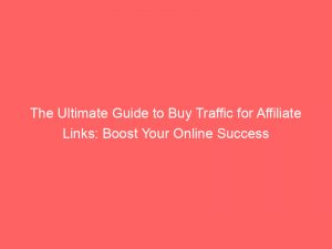 the ultimate guide to buy traffic for affiliate links boost your online success 145189