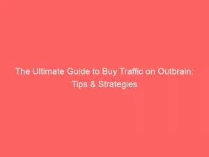 The Ultimate Guide To Buy Traffic On Outbrain Tips Strategies 144063