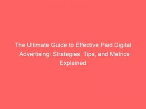 the ultimate guide to effective paid digital advertising strategies tips and metrics explained 150412