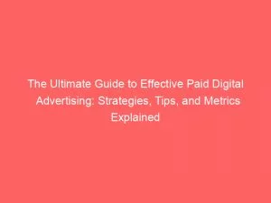 The Ultimate Guide To Effective Paid Digital Advertising: Strategies, Tips, And Metrics Explained 1 The Ultimate Guide To Effective Paid Digital Advertising Strategies Tips And Metrics Explained 150412