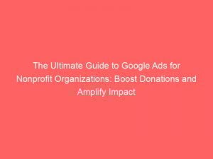 the ultimate guide to google ads for nonprofit organizations boost donations and amplify impact 150949