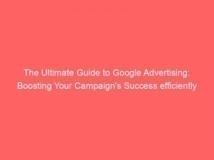 The Ultimate Guide To Google Advertising Boosting Your Campaigns Success Efficiently 147906