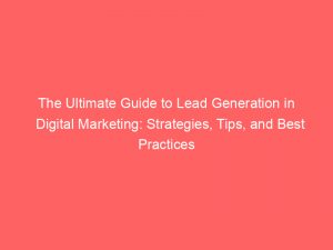 the ultimate guide to lead generation in digital marketing strategies tips and best practices 149784