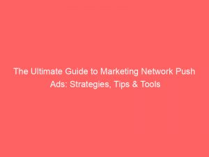 the ultimate guide to marketing network push ads strategies tips tools 145163