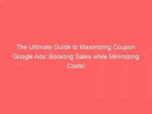 The Ultimate Guide To Maximizing Coupon Google Ads Boosting Sales While Minimizing Costs 150706