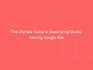 The Ultimate Guide To Maximizing Double Serving Google Ads 151820