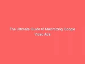 The Ultimate Guide To Maximizing Google Video Ads 149565