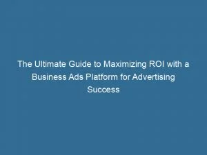 The Ultimate Guide To Maximizing Roi With A Business Ads Platform For Advertising Success 145222