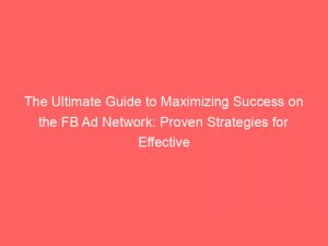 the ultimate guide to maximizing success on the fb ad network proven strategies for effective advertising 151730