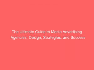 the ultimate guide to media advertising agencies design strategies and success 159365 1