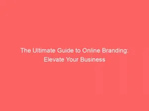 The Ultimate Guide To Online Branding: Elevate Your Business 5 The Ultimate Guide To Online Branding Elevate Your Business 149507