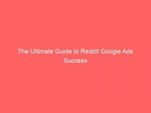 the ultimate guide to reddit google ads success 151298