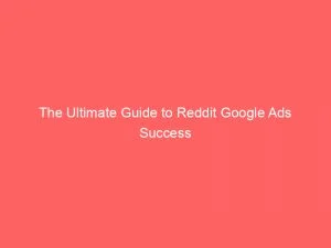 The Ultimate Guide To Reddit Google Ads Success 151298