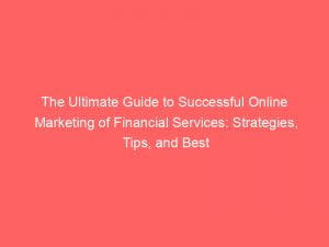 the ultimate guide to successful online marketing of financial services strategies tips and best practices 151857