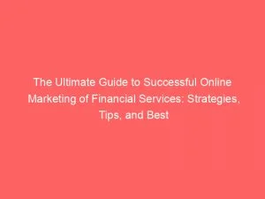 The Ultimate Guide To Successful Online Marketing Of Financial Services Strategies Tips And Best Practices 151857