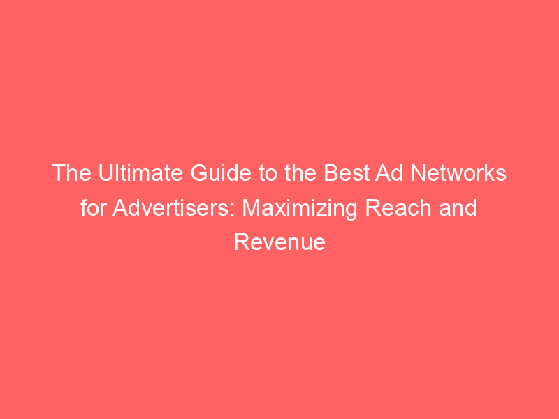 The Ultimate Guide To The Best Ad Networks For Advertisers Maximizing