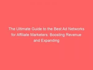 the ultimate guide to the best ad networks for affiliate marketers boosting revenue and expanding reach 147757