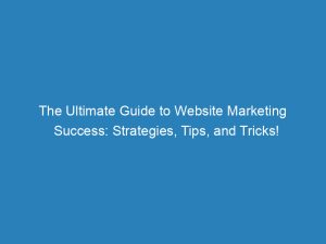 the ultimate guide to website marketing success strategies tips and tricks 149293