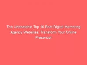 the unbeatable top 10 best digital marketing agency websites transform your online presence 150328