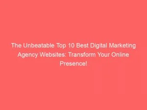 The Unbeatable Top 10 Best Digital Marketing Agency Websites Transform Your Online Presence 150328