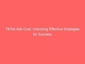 tiktok ads cost unlocking effective strategies for success 148432