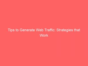 tips to generate web traffic strategies that work 144551