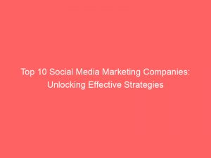 top 10 social media marketing companies unlocking effective strategies 151492