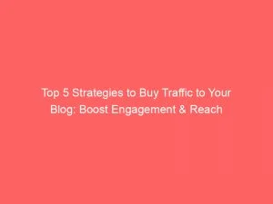 Top 5 Strategies To Buy Traffic To Your Blog Boost Engagement Reach 145525