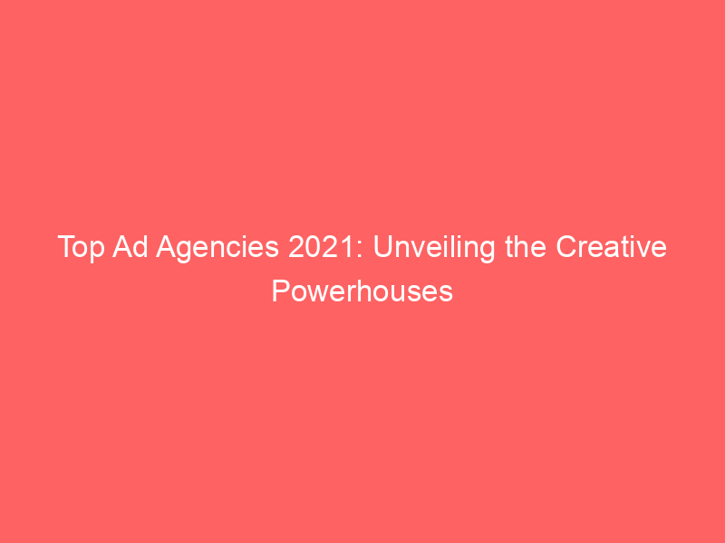 Top Ad Agencies 2021: Unveiling The Creative Powerhouses - Froggy Ads