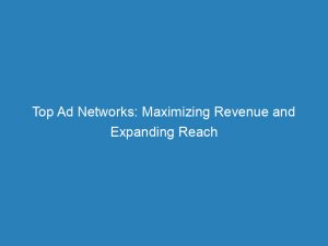 top ad networks maximizing revenue and expanding reach 150441